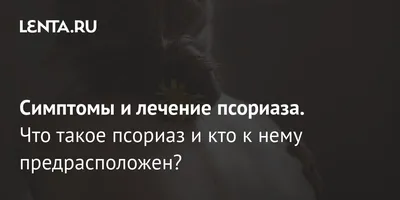 Симптомы и лечение псориаза. Что такое псориаз и кто к нему  предрасположен?: Уход за собой: Забота о себе: Lenta.ru