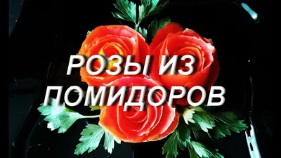 РОЗЫ ИЗ ПОМИДОРОВ. Карвинг. Как вырезать розу из помидора. - YouTube