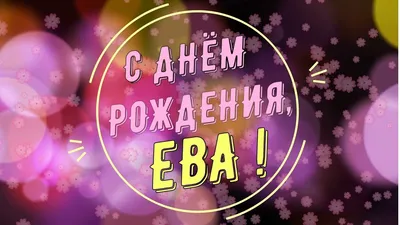 ЕВА, с Днём Рождения ! / С Днём Рождения, ЕВА ! / Поздравление с Днём  Рождения ЕВЫ - YouTube