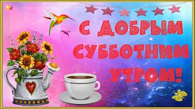 Картинки \"С Добрым Утром Субботы!\" (100+)