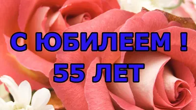 Поздравительная открытка - Трогательное поздравление с Юбилеем 55 лет  женщине