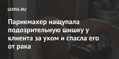 Парикмахер нащупала подозрительную шишку у клиента за ухом и спасла его от  рака: Люди: Из жизни: Lenta.ru