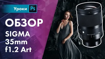 Обзор Sigma 35mm f1.2 Art Review | Самая светосильная и резкая 35-ка на  свете! - YouTube