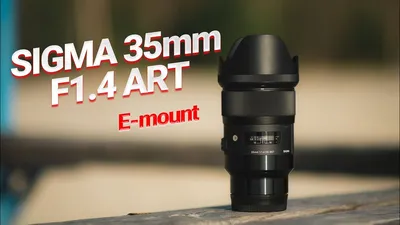 SIGMA 35mm F1.4 ART Sony E-mount. Обзор и личное мнение. - YouTube