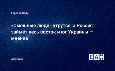 Смешные люди» утрутся, а Россия займёт весь Восток и Юг Украины — EADaily —  Россия. Украина. Новости. Россия Украина. Украина Россия. Новости России.  Новости Украины. Россия Украина новости. Россия новости. Украина новости.