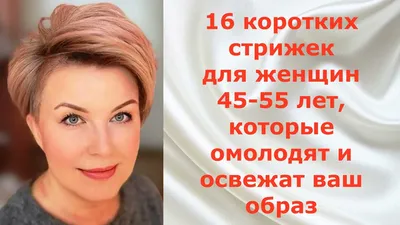 16 КОРОТКИХ СТРИЖЕК для ЖЕНЩИН 45 - 55 лет, которые освежат и омолодят ваш  образ.
