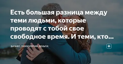 Есть большая разница между теми людьми, которые проводят с тобой свое свободное  время. И теми, кто освобождает свое время ради тебя | Бизнес. Психология.  Деньги. | Дзен