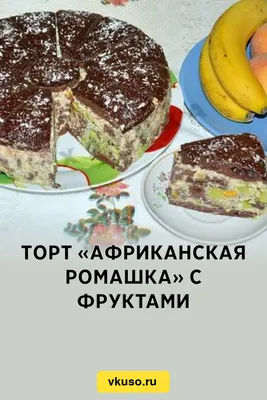 Торт «Африканская ромашка» с фруктами, рецепт с фото — Вкусо.ру