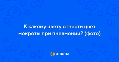 Ответы Mail.ru: К какому цвету отнести цвет мокроты при пневмонии? (фото)