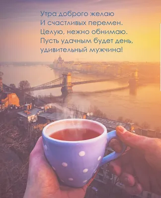 Картинки с пожеланиями хорошего дня любимому мужчине (60 картинок) 🌟