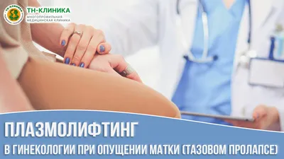 Плазмолифтинг в гинекологии при опущении матки (тазовом пролапсе) у женщин,  FAQ (вопросы и ответы) | Мед. центр «ТН-КЛИНИКА» в Москве