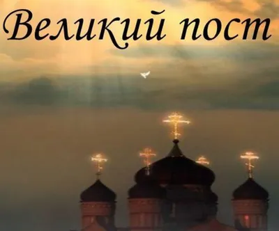 Великий пост в 2024 году: начало и конец, суть, как его соблюдать правильно