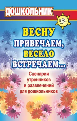 Весну привечаем, весело встречаем. Сценарии утренников и развлечений для  дошкольников – купить по цене: 136,80 руб. в интернет-магазине УчМаг