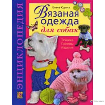 Красивая вязаная одежда для собак Екатерина Епик - купить книгу Красивая вязаная  одежда для собак в Минске — Издательство Эксмо на OZ.by