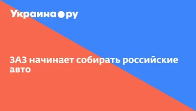 ЗАЗ начинает собирать российские авто - 13.07.2022 Украина.ру